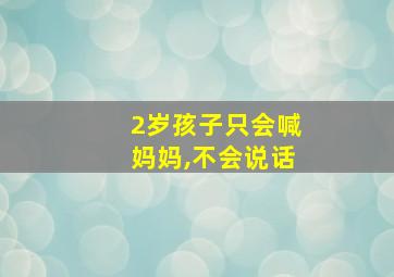 2岁孩子只会喊妈妈,不会说话