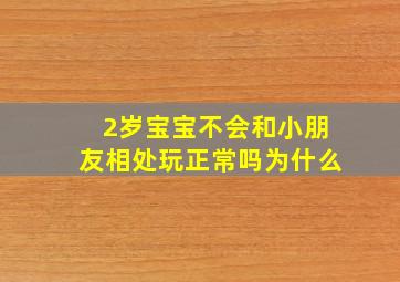 2岁宝宝不会和小朋友相处玩正常吗为什么