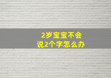 2岁宝宝不会说2个字怎么办