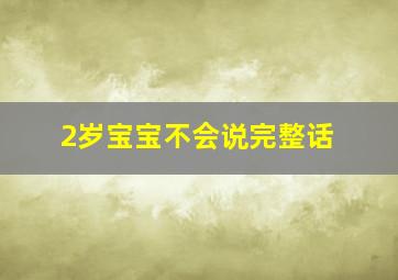 2岁宝宝不会说完整话