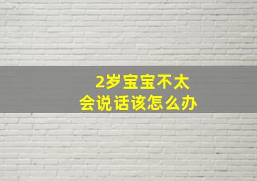 2岁宝宝不太会说话该怎么办