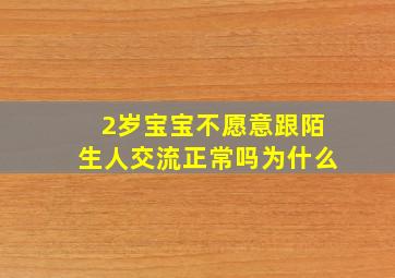 2岁宝宝不愿意跟陌生人交流正常吗为什么