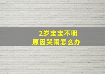 2岁宝宝不明原因哭闹怎么办