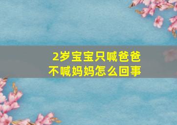 2岁宝宝只喊爸爸不喊妈妈怎么回事