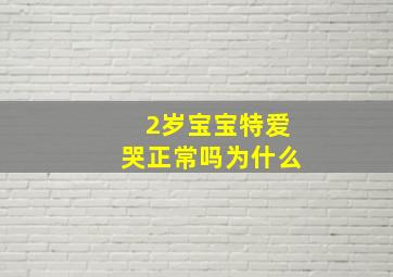 2岁宝宝特爱哭正常吗为什么