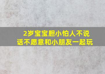 2岁宝宝胆小怕人不说话不愿意和小朋友一起玩