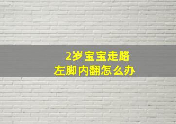 2岁宝宝走路左脚内翻怎么办