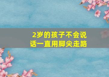 2岁的孩子不会说话一直用脚尖走路