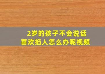 2岁的孩子不会说话喜欢掐人怎么办呢视频