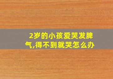 2岁的小孩爱哭发脾气,得不到就哭怎么办