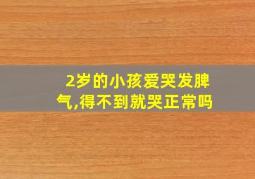 2岁的小孩爱哭发脾气,得不到就哭正常吗