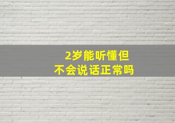 2岁能听懂但不会说话正常吗