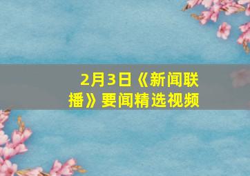 2月3日《新闻联播》要闻精选视频