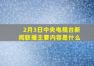 2月3日中央电视台新闻联播主要内容是什么