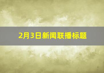 2月3日新闻联播标题