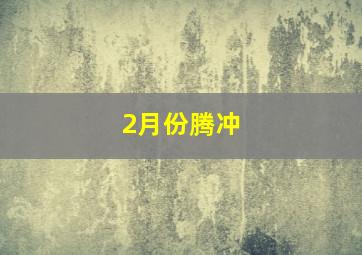 2月份腾冲