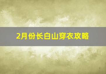 2月份长白山穿衣攻略