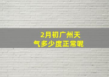 2月初广州天气多少度正常呢