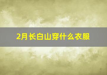 2月长白山穿什么衣服