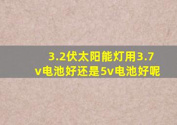 3.2伏太阳能灯用3.7v电池好还是5v电池好呢