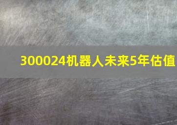 300024机器人未来5年估值