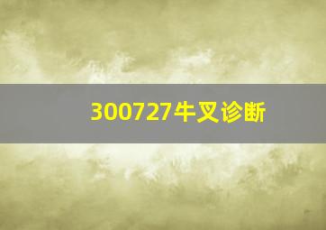 300727牛叉诊断