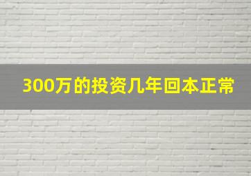 300万的投资几年回本正常