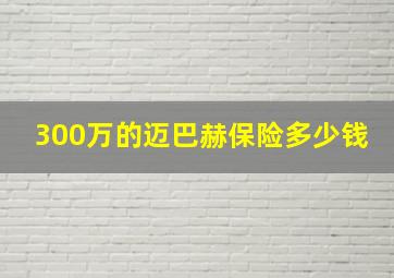 300万的迈巴赫保险多少钱