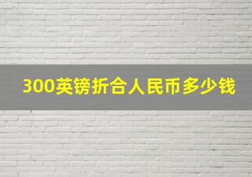 300英镑折合人民币多少钱