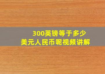 300英镑等于多少美元人民币呢视频讲解