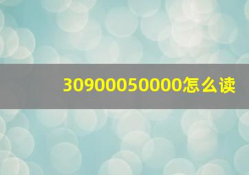 30900050000怎么读