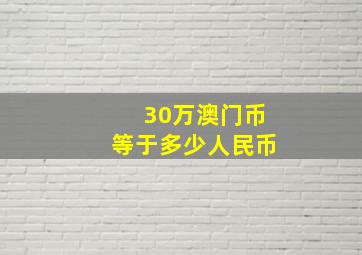 30万澳门币等于多少人民币