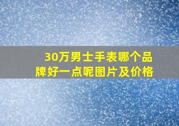 30万男士手表哪个品牌好一点呢图片及价格