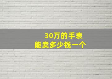 30万的手表能卖多少钱一个