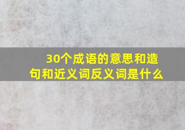 30个成语的意思和造句和近义词反义词是什么