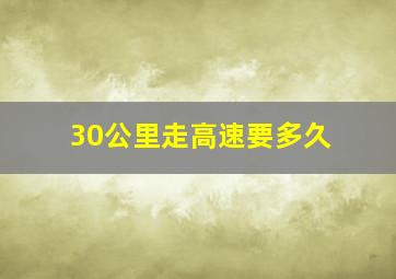 30公里走高速要多久