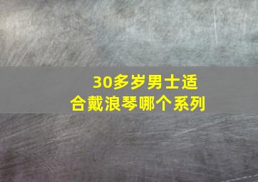 30多岁男士适合戴浪琴哪个系列