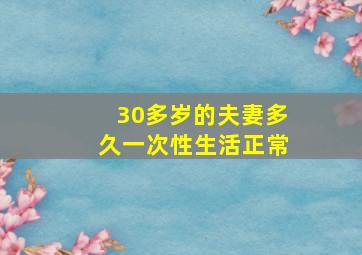 30多岁的夫妻多久一次性生活正常