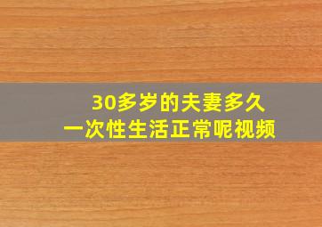 30多岁的夫妻多久一次性生活正常呢视频