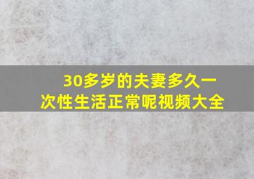 30多岁的夫妻多久一次性生活正常呢视频大全