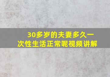 30多岁的夫妻多久一次性生活正常呢视频讲解