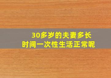 30多岁的夫妻多长时间一次性生活正常呢