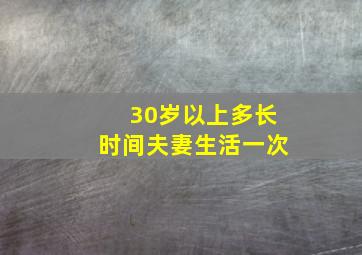 30岁以上多长时间夫妻生活一次