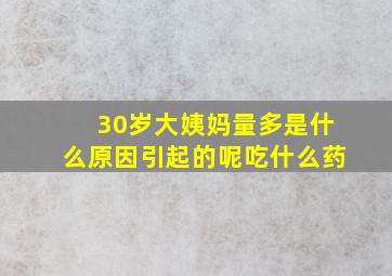 30岁大姨妈量多是什么原因引起的呢吃什么药