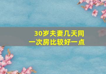 30岁夫妻几天同一次房比较好一点