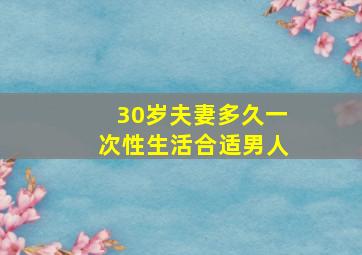 30岁夫妻多久一次性生活合适男人