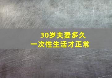 30岁夫妻多久一次性生活才正常