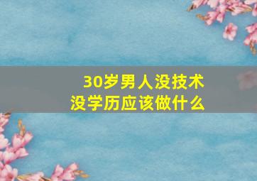 30岁男人没技术没学历应该做什么