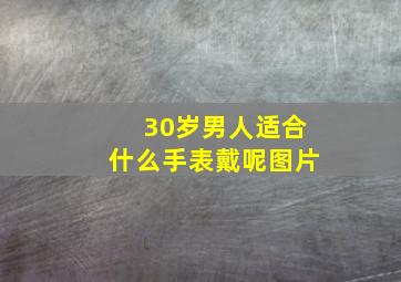 30岁男人适合什么手表戴呢图片