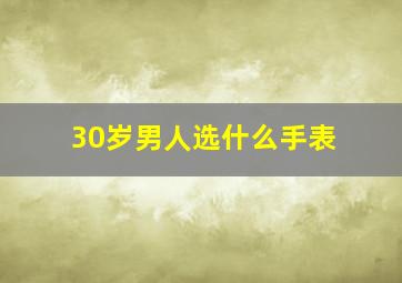 30岁男人选什么手表